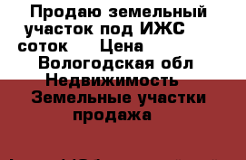 Продаю земельный участок под ИЖС. 25 соток.  › Цена ­ 700 000 - Вологодская обл. Недвижимость » Земельные участки продажа   